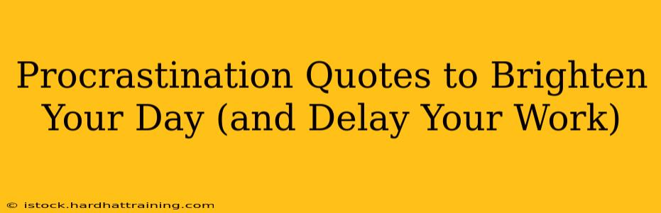 Procrastination Quotes to Brighten Your Day (and Delay Your Work)