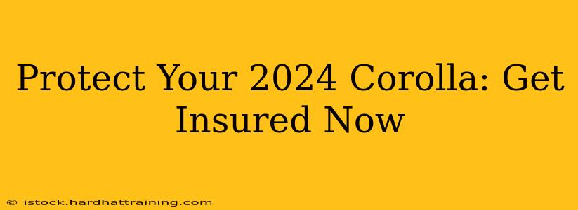 Protect Your 2024 Corolla: Get Insured Now