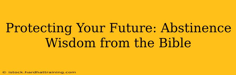 Protecting Your Future: Abstinence Wisdom from the Bible