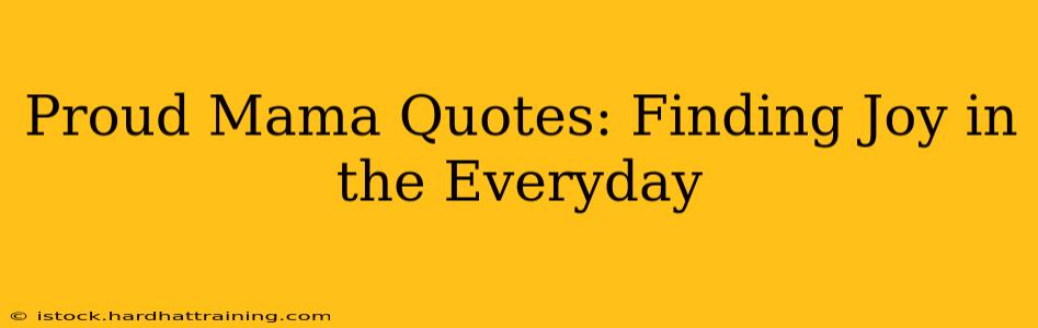 Proud Mama Quotes: Finding Joy in the Everyday