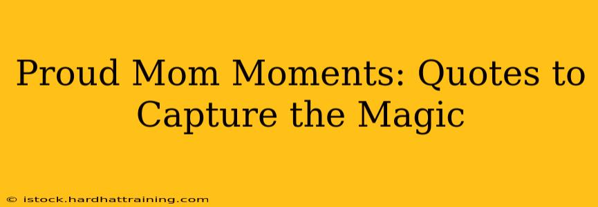 Proud Mom Moments: Quotes to Capture the Magic