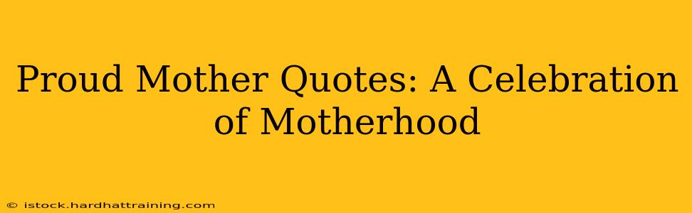 Proud Mother Quotes: A Celebration of Motherhood