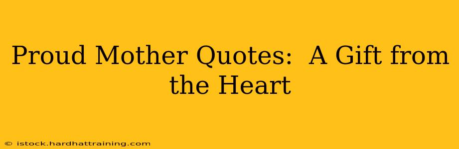 Proud Mother Quotes:  A Gift from the Heart
