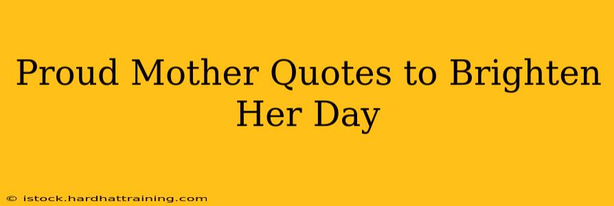 Proud Mother Quotes to Brighten Her Day