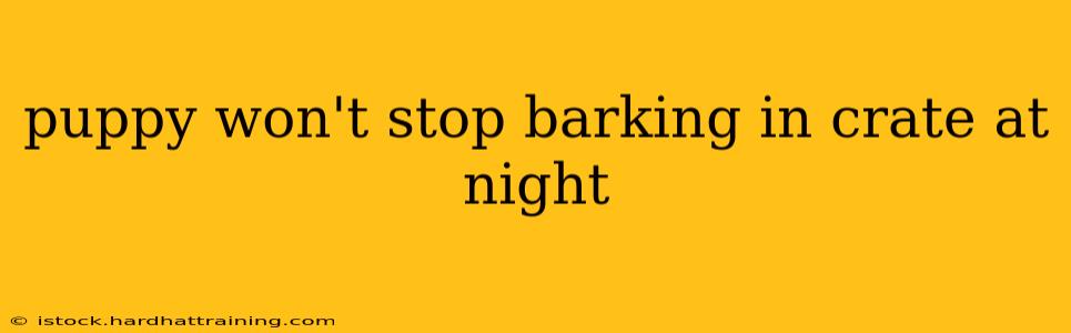 puppy won't stop barking in crate at night