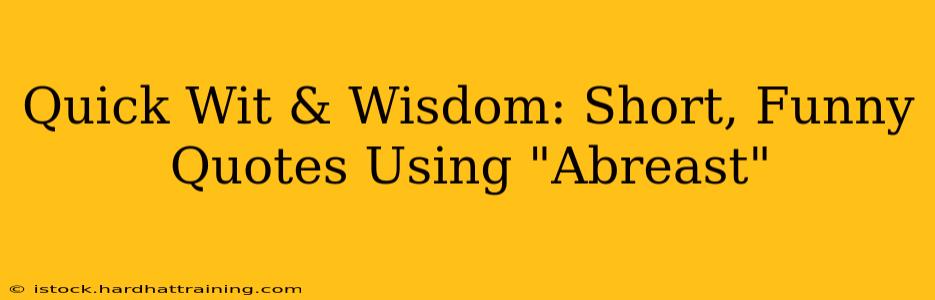 Quick Wit & Wisdom: Short, Funny Quotes Using "Abreast"