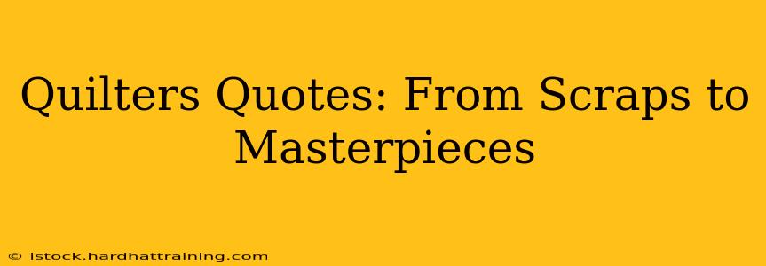 Quilters Quotes: From Scraps to Masterpieces