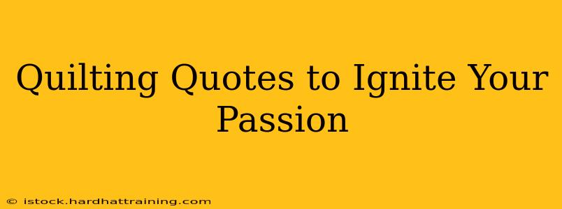 Quilting Quotes to Ignite Your Passion