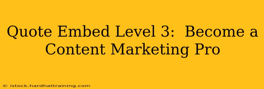 Quote Embed Level 3:  Become a Content Marketing Pro