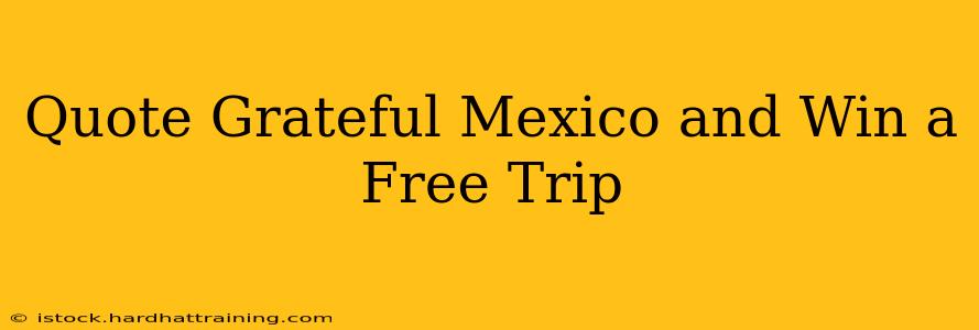 Quote Grateful Mexico and Win a Free Trip