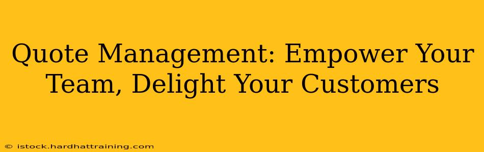 Quote Management: Empower Your Team, Delight Your Customers