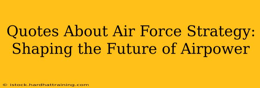 Quotes About Air Force Strategy: Shaping the Future of Airpower