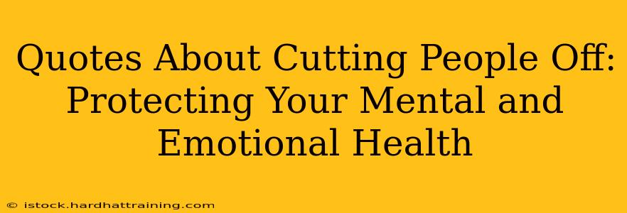 Quotes About Cutting People Off: Protecting Your Mental and Emotional Health