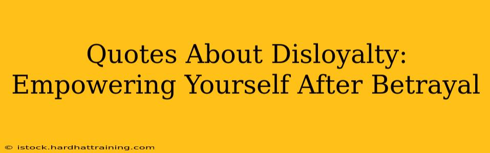 Quotes About Disloyalty: Empowering Yourself After Betrayal