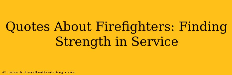 Quotes About Firefighters: Finding Strength in Service