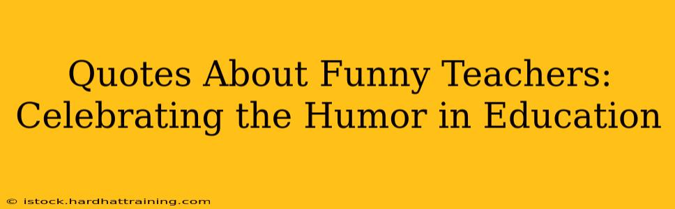 Quotes About Funny Teachers: Celebrating the Humor in Education