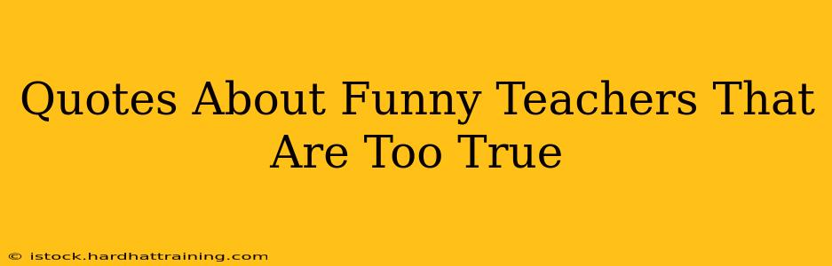 Quotes About Funny Teachers That Are Too True