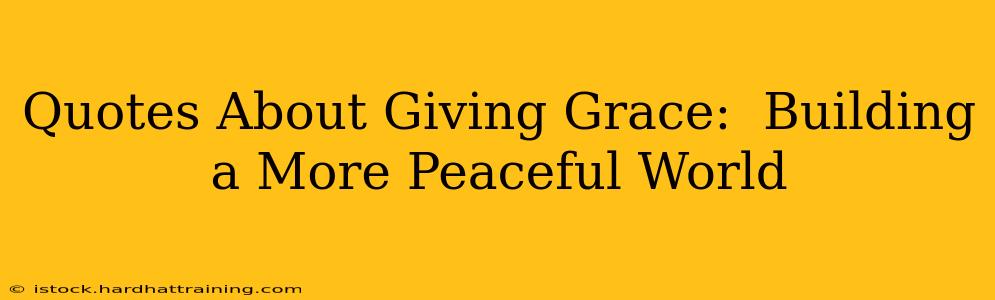 Quotes About Giving Grace:  Building a More Peaceful World