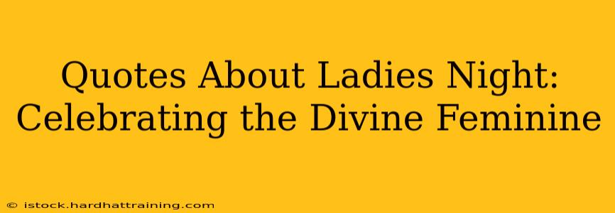 Quotes About Ladies Night: Celebrating the Divine Feminine