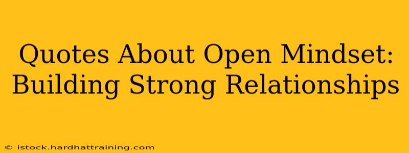 Quotes About Open Mindset:  Building Strong Relationships