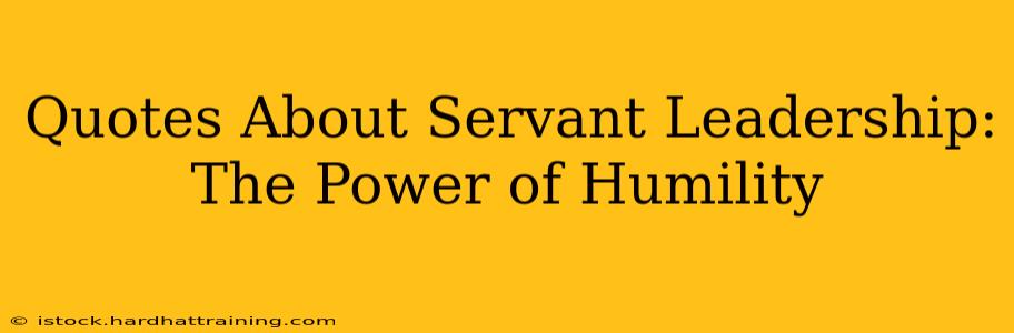 Quotes About Servant Leadership:  The Power of Humility
