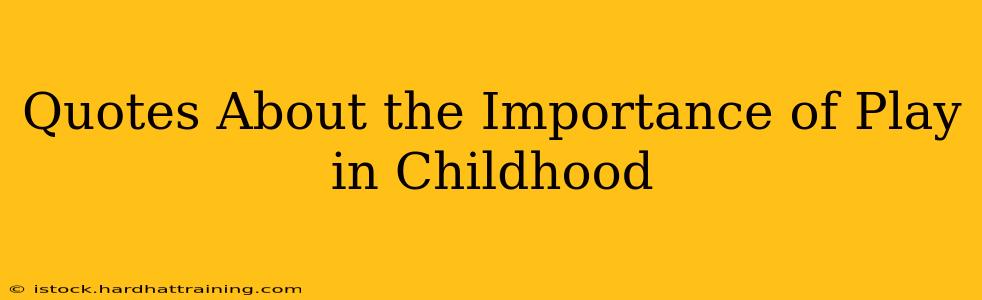 Quotes About the Importance of Play in Childhood