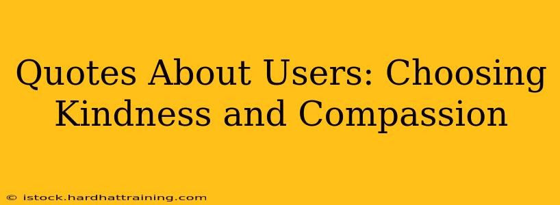 Quotes About Users: Choosing Kindness and Compassion