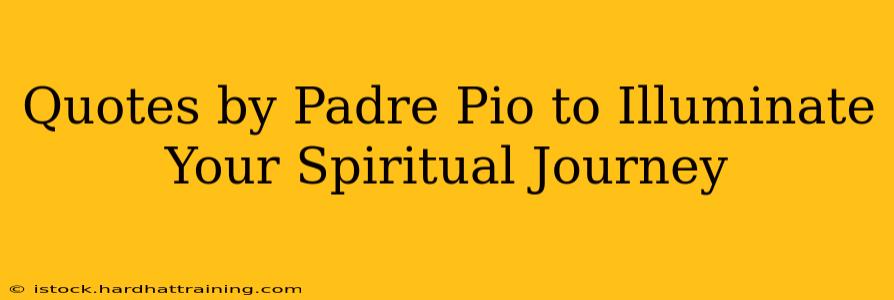 Quotes by Padre Pio to Illuminate Your Spiritual Journey