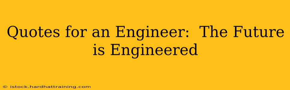 Quotes for an Engineer:  The Future is Engineered
