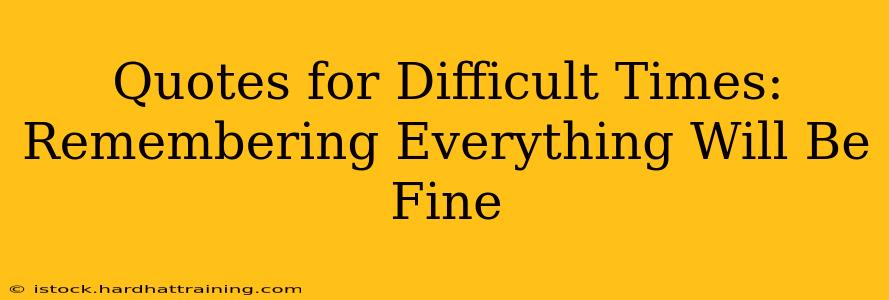 Quotes for Difficult Times: Remembering Everything Will Be Fine