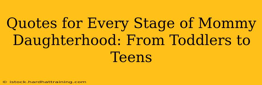 Quotes for Every Stage of Mommy Daughterhood: From Toddlers to Teens