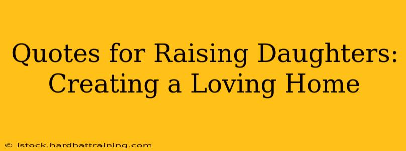 Quotes for Raising Daughters: Creating a Loving Home