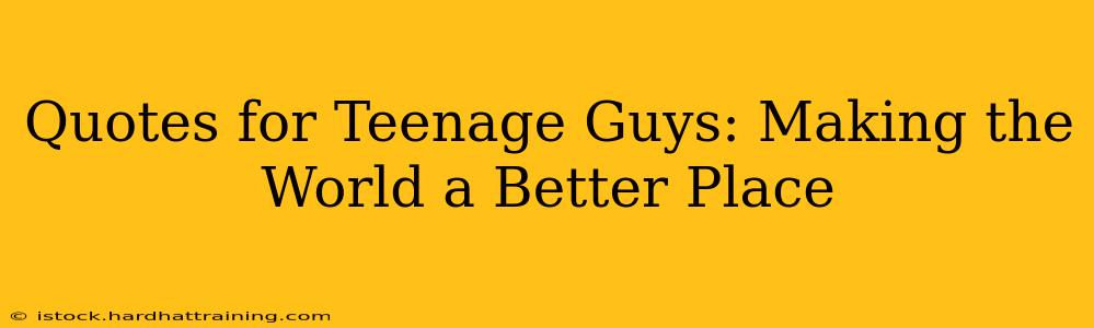 Quotes for Teenage Guys: Making the World a Better Place