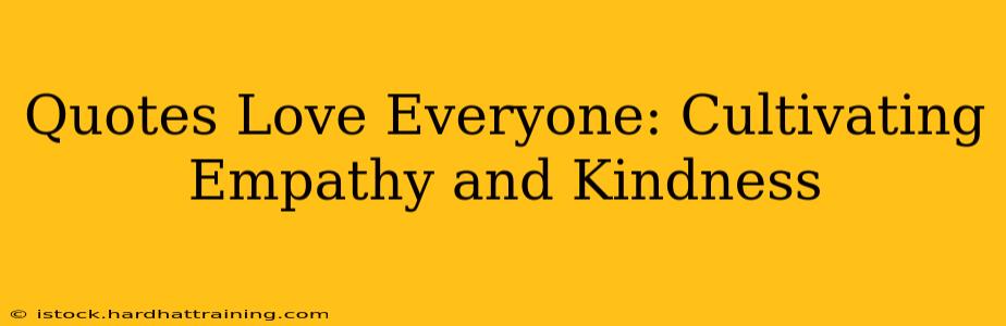 Quotes Love Everyone: Cultivating Empathy and Kindness