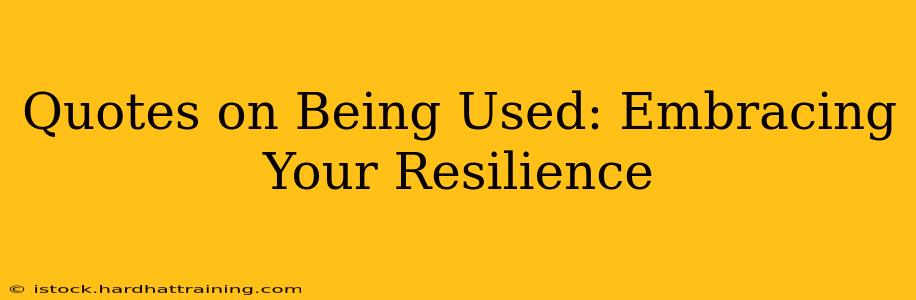 Quotes on Being Used: Embracing Your Resilience