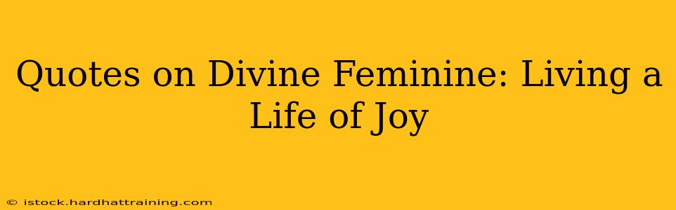 Quotes on Divine Feminine: Living a Life of Joy