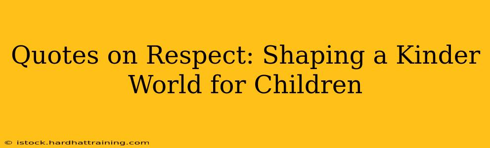 Quotes on Respect: Shaping a Kinder World for Children