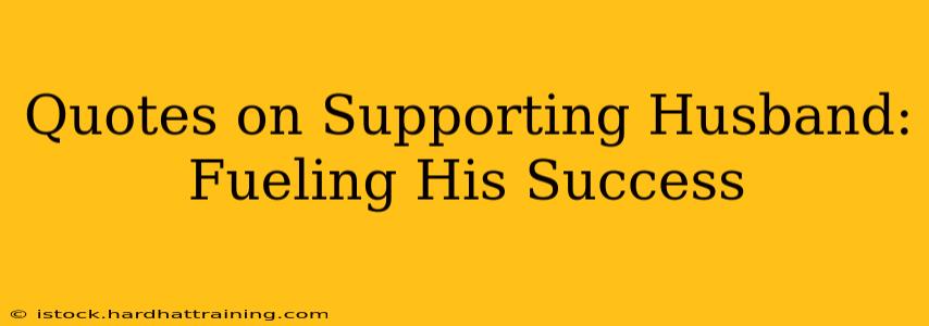 Quotes on Supporting Husband: Fueling His Success