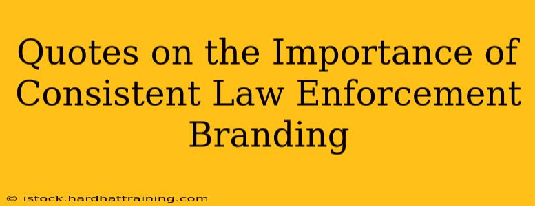 Quotes on the Importance of Consistent Law Enforcement Branding