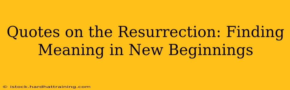 Quotes on the Resurrection: Finding Meaning in New Beginnings