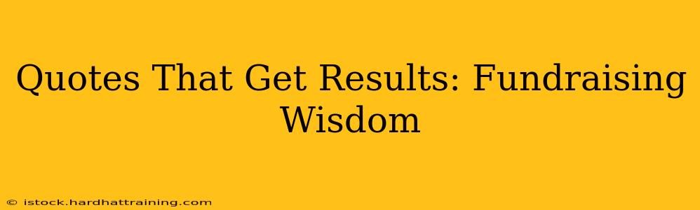 Quotes That Get Results: Fundraising Wisdom