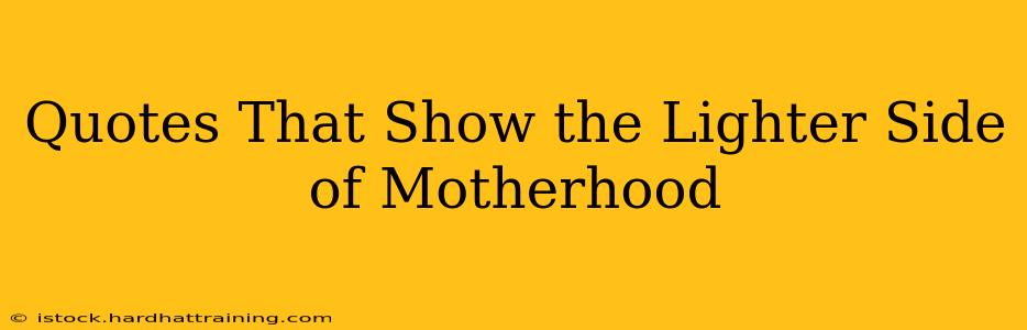 Quotes That Show the Lighter Side of Motherhood