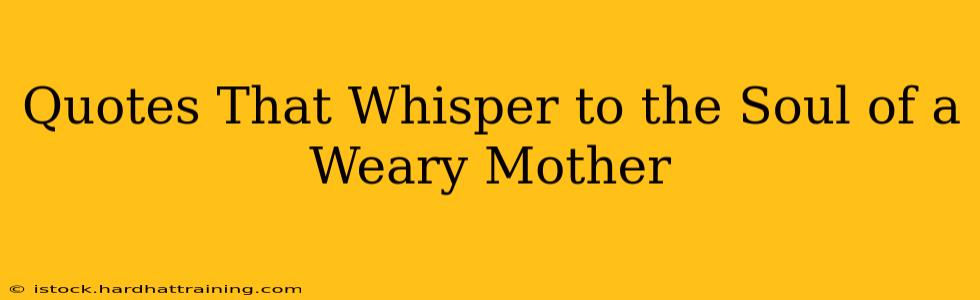Quotes That Whisper to the Soul of a Weary Mother