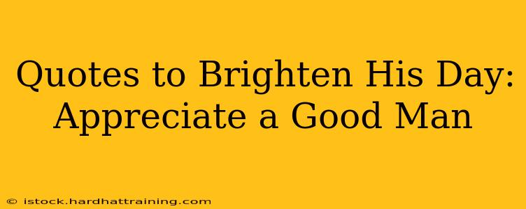 Quotes to Brighten His Day: Appreciate a Good Man