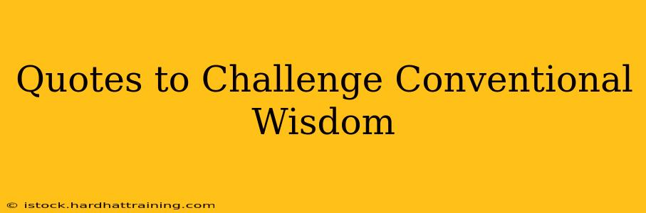 Quotes to Challenge Conventional Wisdom