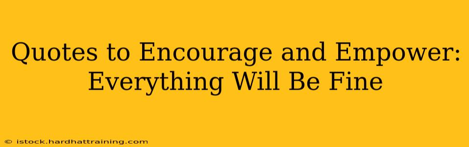 Quotes to Encourage and Empower: Everything Will Be Fine