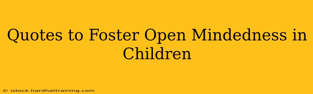 Quotes to Foster Open Mindedness in Children