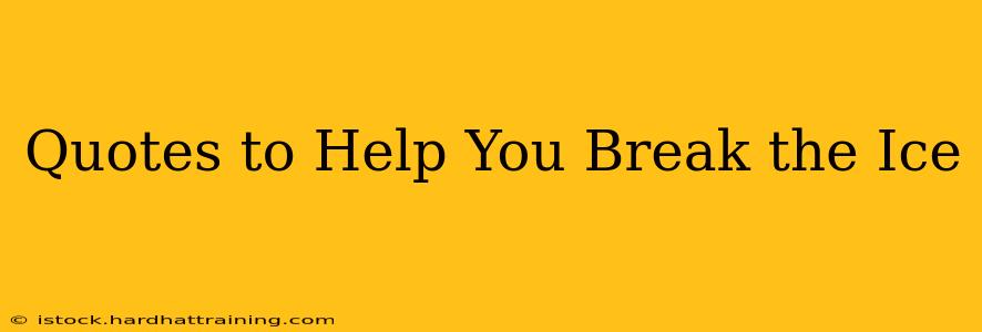 Quotes to Help You Break the Ice
