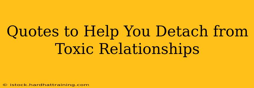 Quotes to Help You Detach from Toxic Relationships