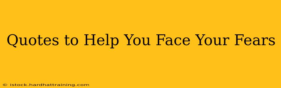 Quotes to Help You Face Your Fears